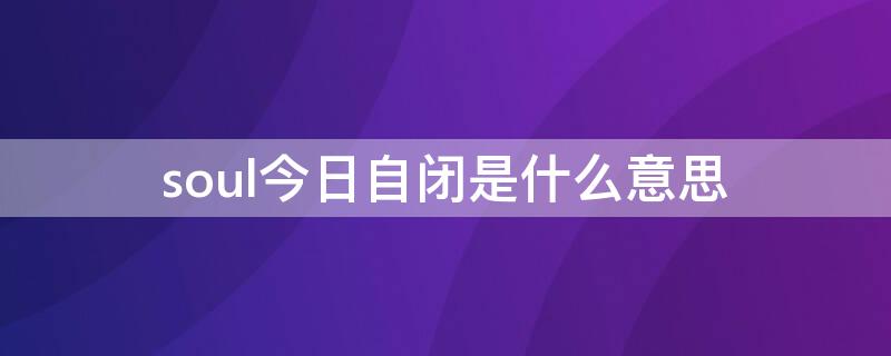 soul今日自闭是什么意思（soul的今日自闭什么意思）