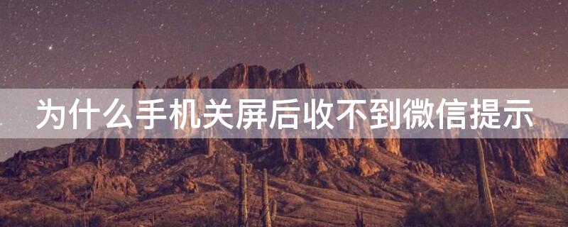 为什么手机关屏后收不到微信提示（手机关屏幕后收不到微信）