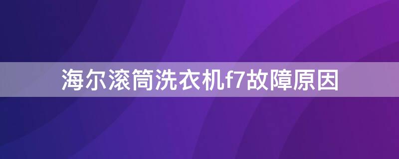 海尔滚筒洗衣机f7故障原因（海尔滚筒洗衣机f7故障排除）