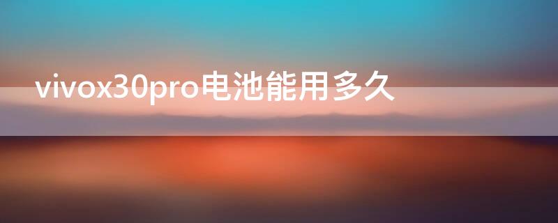 vivox30pro电池能用多久（vivox30pro电池耐用吗）