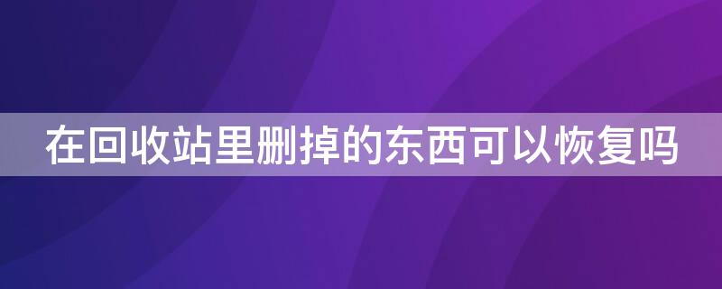 在回收站里删掉的东西可以恢复吗 回收站清理的东西可以找的回来吗