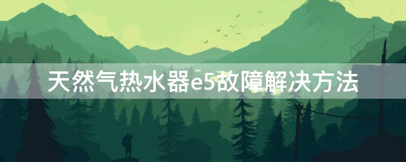 天然气热水器e5故障解决方法 美的天然气热水器e5故障解决方法