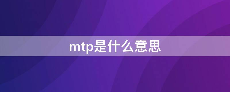 mtp是什么意思（相机mtp是什么意思）