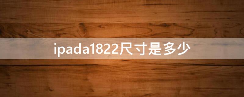 ipada1822尺寸是多少 ipada1822尺寸是多少买壳买多少寸