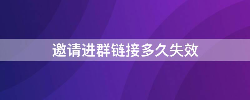 邀请进群链接多久失效（微信邀请进群消息多久会失效）