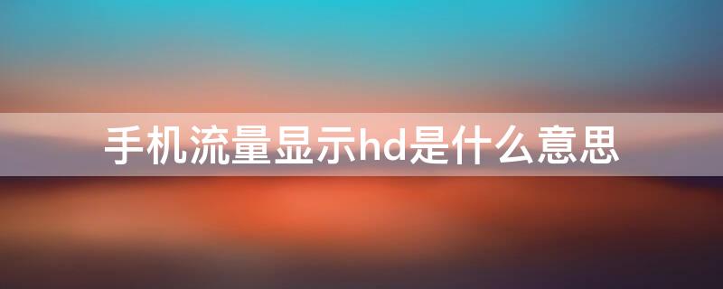 手机流量显示hd是什么意思（手机数据流量显示HD是什么意思）