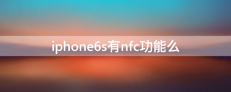 iPhone6s有nfc功能么 iPhone6s有NFC功能吗