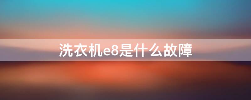 洗衣机e8是什么故障（格力洗衣机e8是什么故障）