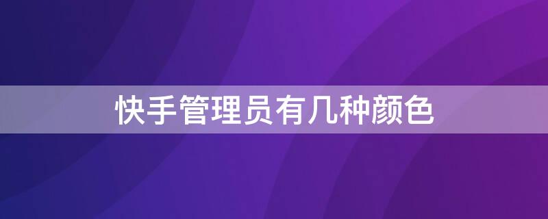 快手管理员有几种颜色 快手管理员有几种颜色方式