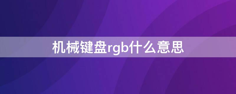 机械键盘rgb什么意思 rgb键盘与普通机械键盘区别