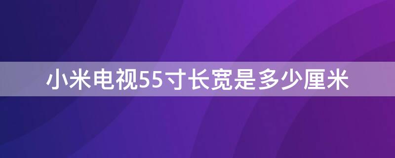 小米电视55寸长宽是多少厘米（小米电视55寸电视长宽多少厘米）