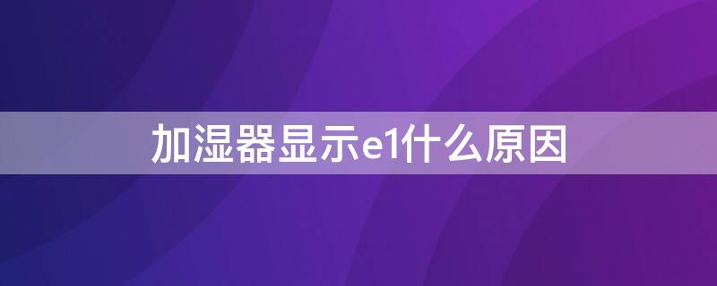 加湿器显示e1什么原因（加湿器显示E1）