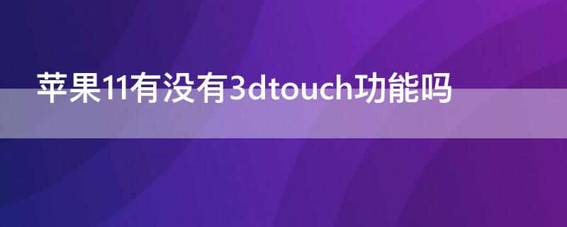 iPhone11有没有3dtouch功能吗（iphone12有3dtouch功能吗）