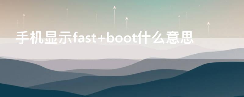 手机显示fast（手机显示fastboot模式怎么办）