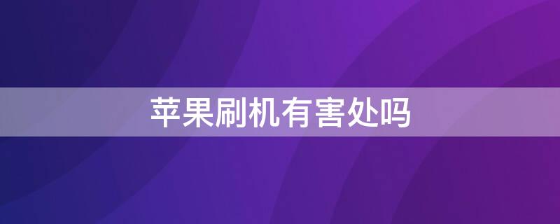 iPhone刷机有害处吗 iphone刷机会损害手机吗