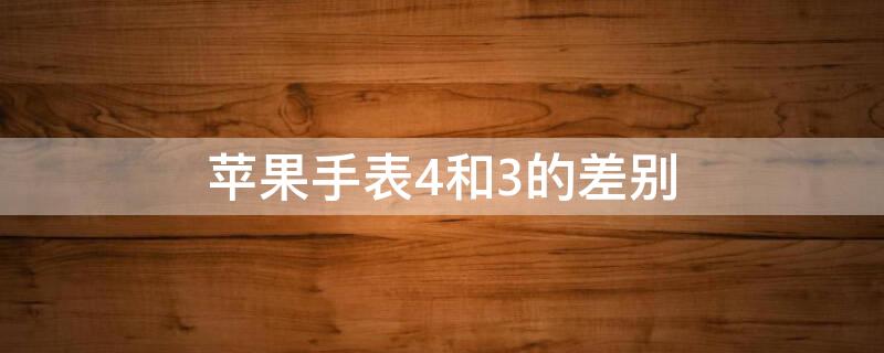 iPhone手表4和3的差别 iphone手表3和4的区别