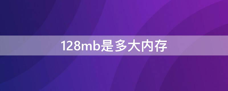 128mb是多大内存（128mb是多大内存卡）