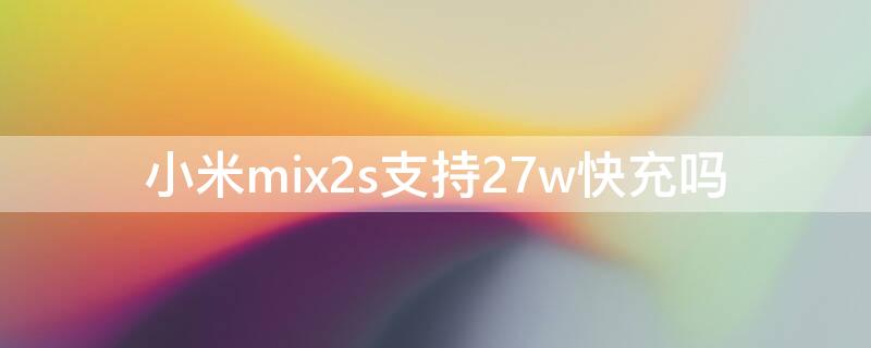 小米mix2s支持27w快充吗 小米mix2s支持18w快充吗