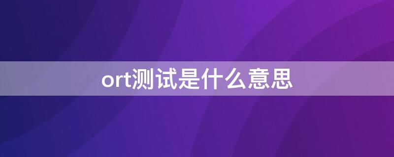 ort测试是什么意思 医学ort测试是什么意思