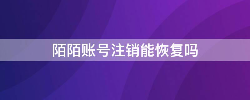 陌陌账号注销能恢复吗 陌陌账号注销了还能找回吗