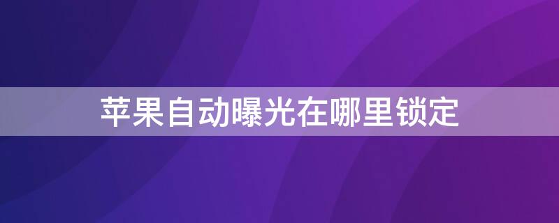 iPhone自动曝光在哪里锁定（iPhone锁定自动曝光）