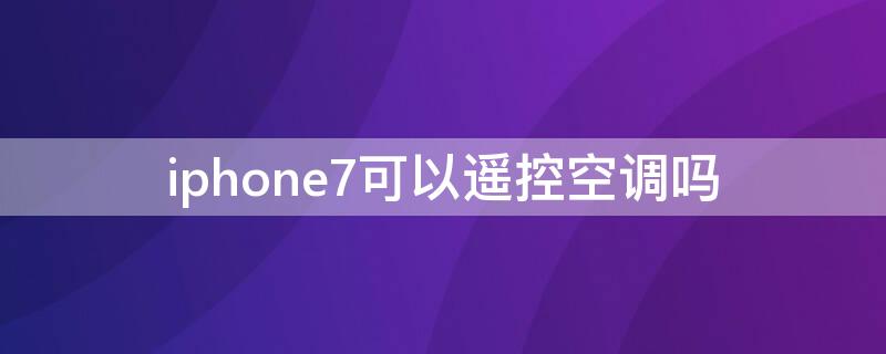 iPhone7可以遥控空调吗（iPhone7可以遥控空调吗）