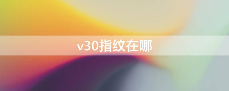 v30指纹在哪 v30的指纹解锁在哪