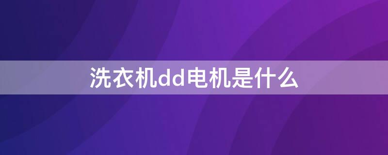 洗衣机dd电机是什么（洗衣机ddm电机什么意思）