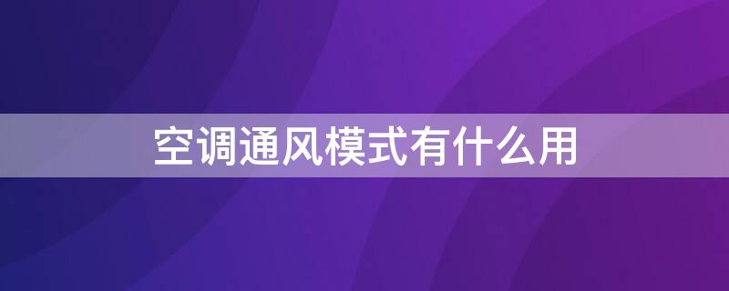 空调通风模式有什么用 夏天空调通风模式有什么用