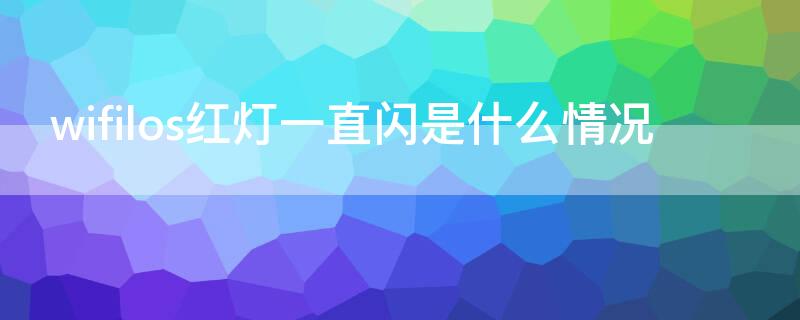 wifilos红灯一直闪是什么情况（WiFilos亮红灯）