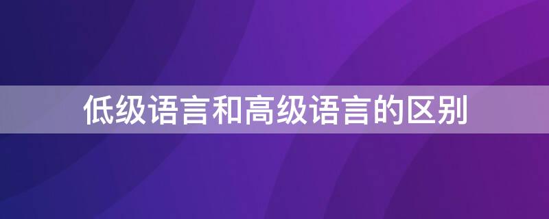 低级语言和高级语言的区别（低级语言中级语言高级语言）