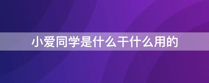 小爱同学是什么干什么用的 小爱同学是干啥用的