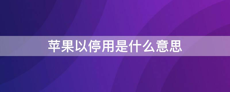 iPhone以停用是什么意思 iphone 已停用是什么意思