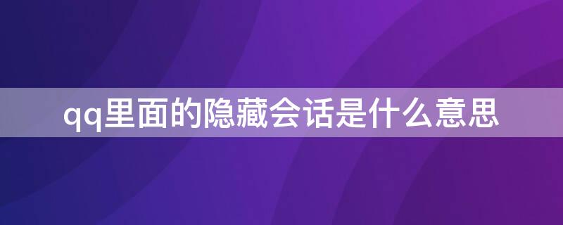 qq里面的隐藏会话是什么意思（QQ里面隐藏会话是什么意思）