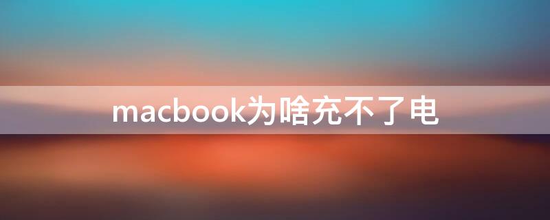 macbook为啥充不了电（为什么macbook充不进去电）