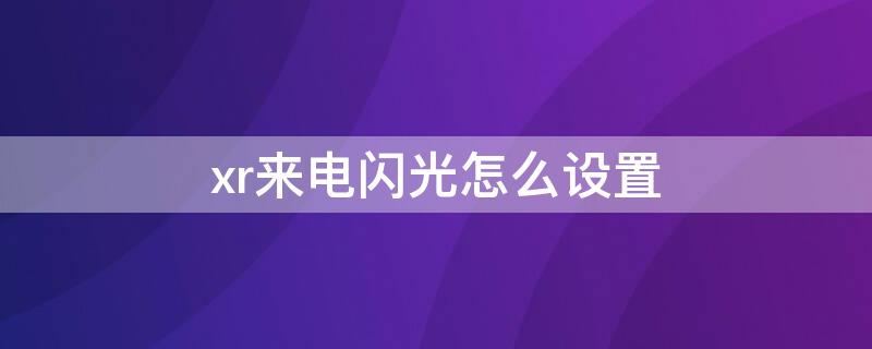 xr来电闪光怎么设置（Xr来电闪光灯怎么设置）