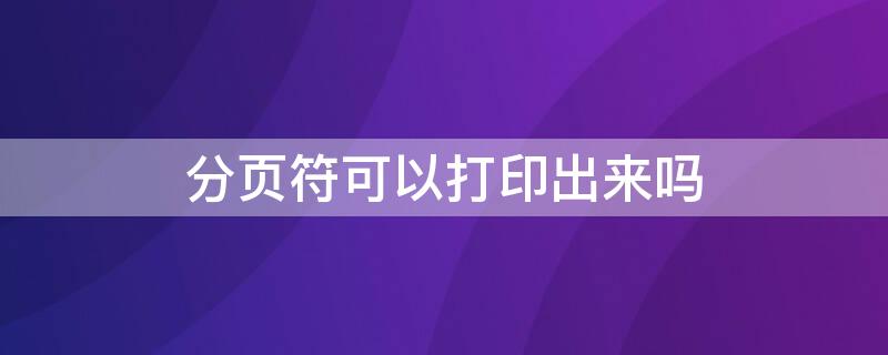 分页符可以打印出来吗（word中分页符可以打印吗）