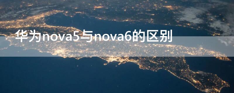 华为nova5与nova6的区别（华为nova5和nova6的区别）