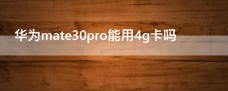 华为mate30pro能用4g卡吗（华为mate40pro可以用4G卡吗）