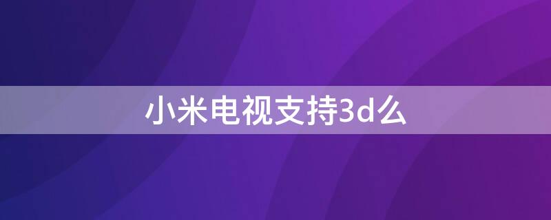 小米电视支持3d么 小米电视能看3D吗