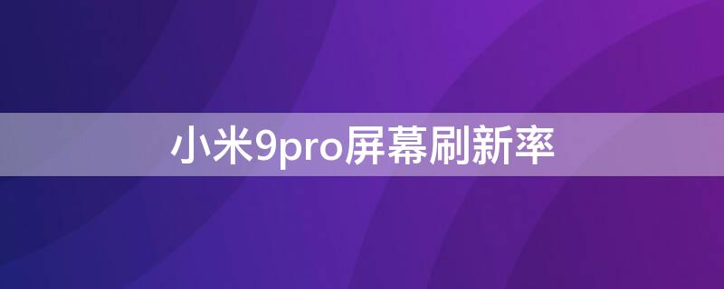 小米9pro屏幕刷新率（小米9pro的屏幕刷新率）