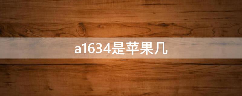 a1634是iPhone几 iPhone a1634