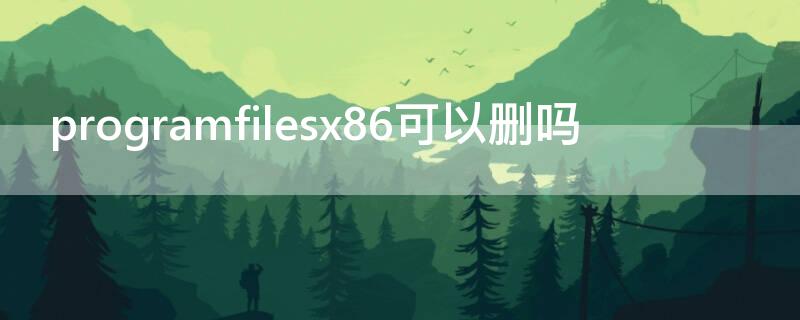 programfilesx86可以删吗（programfilesx86怎么删）