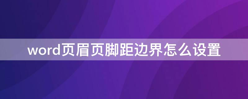 word页眉页脚距边界怎么设置 word页眉页脚距边界怎么设置每页24行