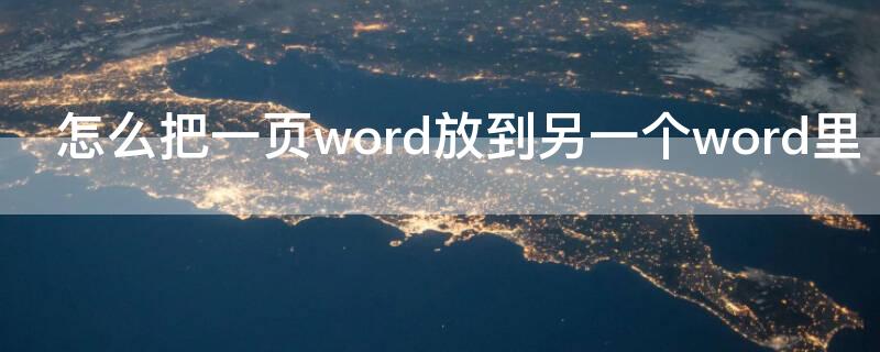 怎么把一页word放到另一个word里（怎么把word的一页弄到另一个word上）