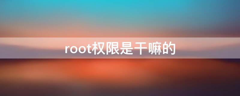 root权限是干嘛的 什么叫root权限