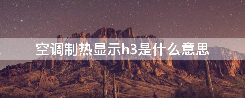 空调制热显示h3是什么意思 空调制冷显示h3是什么意思