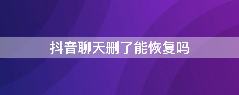 抖音聊天删了能恢复吗（在抖音聊天删了能恢复吗）