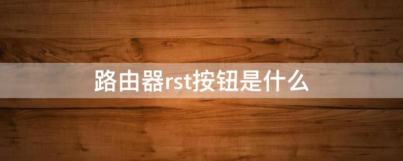 路由器rst按钮是什么（腾达路由器rst按钮是什么）