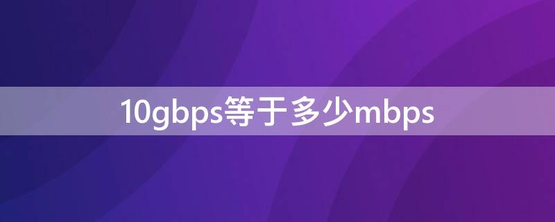 10gbps等于多少mbps（10gbps等于多少兆每秒）